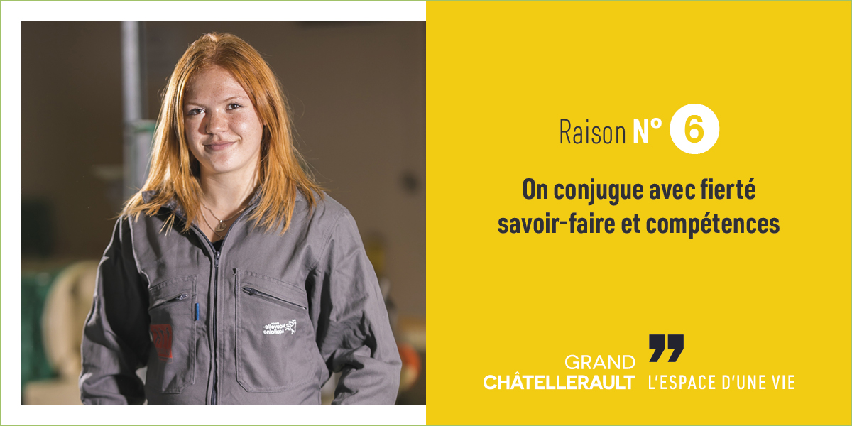 Raison 6 : On conjugue avec fierté savoir-faire et compétences.
Les Grands Châtelleraudais ont l’industrie dans le cœur et le goût du travail bien fait dans le sang. C’est l’ADN de notre territoire et la fierté de ceux qui le font vivre. Et pour accompagner les inévitables reconversions comme les nécessaires montées en compétence, vous pourrez toujours compter sur nos parcours de formation.
De quoi évoluer, vous adapter, pour aller toujours plus loin.